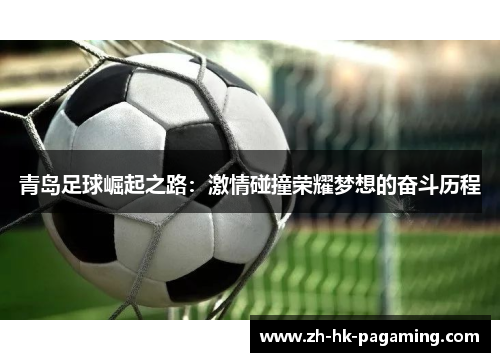 青岛足球崛起之路：激情碰撞荣耀梦想的奋斗历程