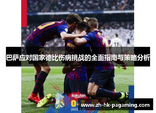 巴萨应对国家德比伤病挑战的全面指南与策略分析 巴萨应对国家德比伤病挑战的全面指南与策略分析