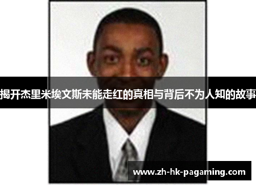 揭开杰里米埃文斯未能走红的真相与背后不为人知的故事