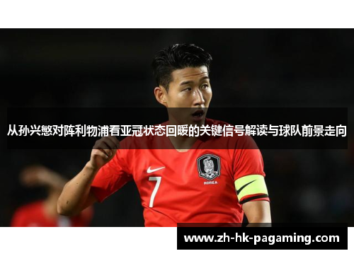 从孙兴慜对阵利物浦看亚冠状态回暖的关键信号解读与球队前景走向