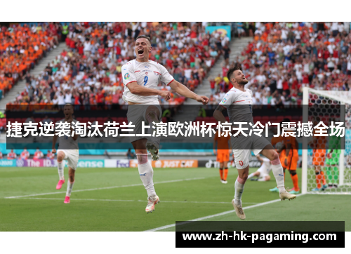 捷克逆袭淘汰荷兰上演欧洲杯惊天冷门震撼全场