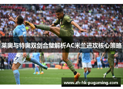 莱奥与特奥双剑合璧解析AC米兰进攻核心策略
