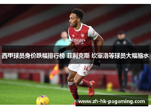 西甲球员身价跌幅排行榜 菲利克斯 坎塞洛等球员大幅缩水
