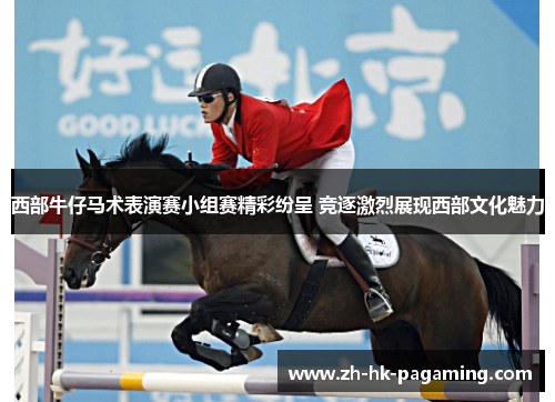 西部牛仔马术表演赛小组赛精彩纷呈 竞逐激烈展现西部文化魅力