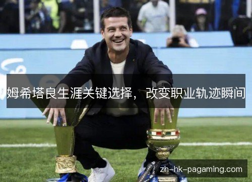 姆希塔良生涯关键选择，改变职业轨迹瞬间