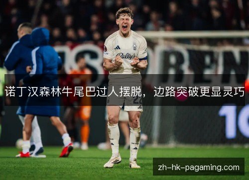 诺丁汉森林牛尾巴过人摆脱，边路突破更显灵巧