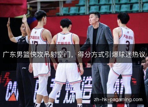 广东男篮快攻吊射空门，得分方式引爆球迷热议