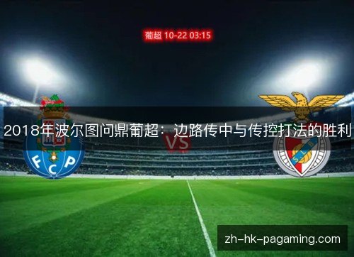 2018年波尔图问鼎葡超：边路传中与传控打法的胜利